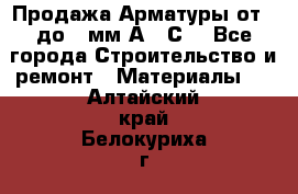 Продажа Арматуры от 6 до 32мм А500С  - Все города Строительство и ремонт » Материалы   . Алтайский край,Белокуриха г.